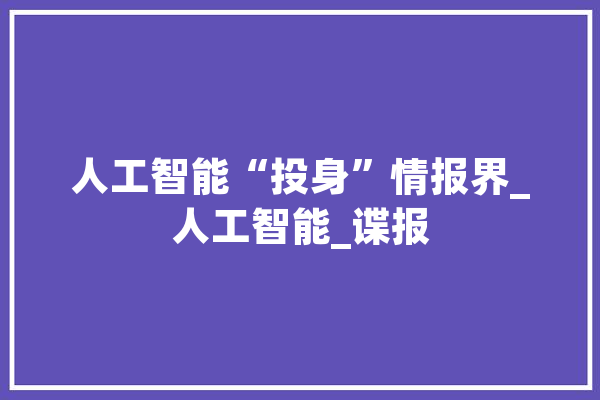 人工智能“投身”情报界_人工智能_谍报