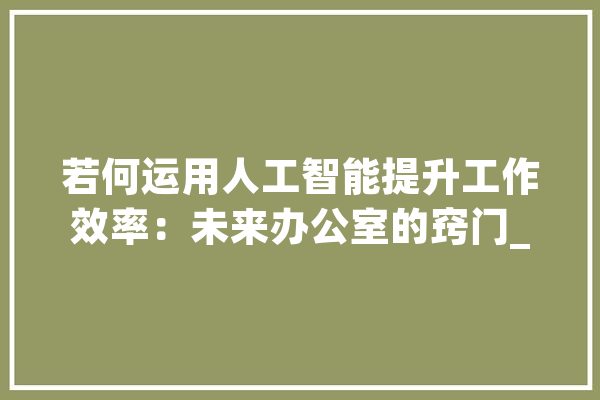 若何运用人工智能提升工作效率：未来办公室的窍门_工作_团队 智能问答