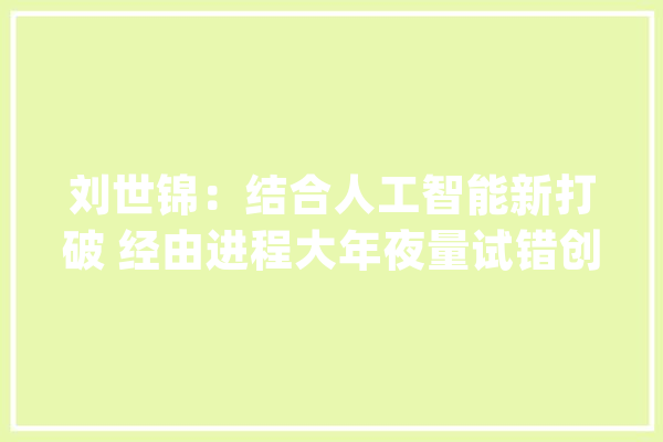 刘世锦：结合人工智能新打破 经由进程大年夜量试错创造数字金融新场景_人工智能_金融 智能助手