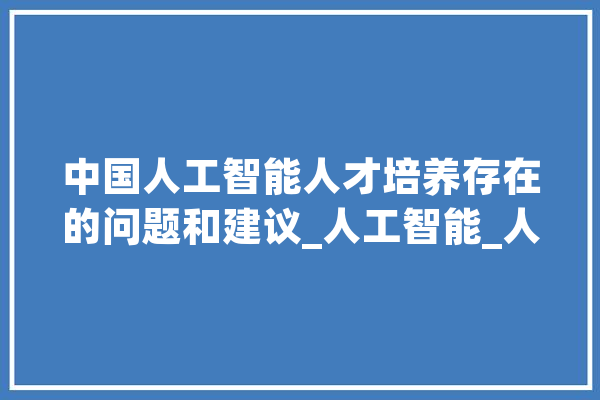 中国人工智能人才培养存在的问题和建议_人工智能_人才