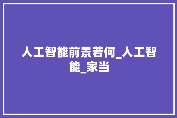 人工智能前景若何_人工智能_家当 云服务