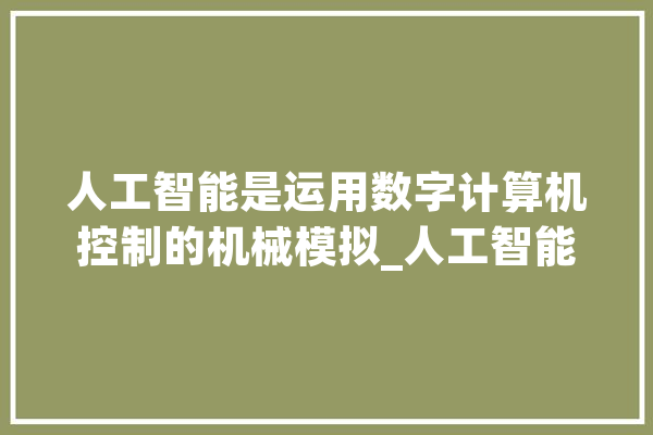 人工智能是运用数字计算机控制的机械模拟_人工智能_美国 云服务