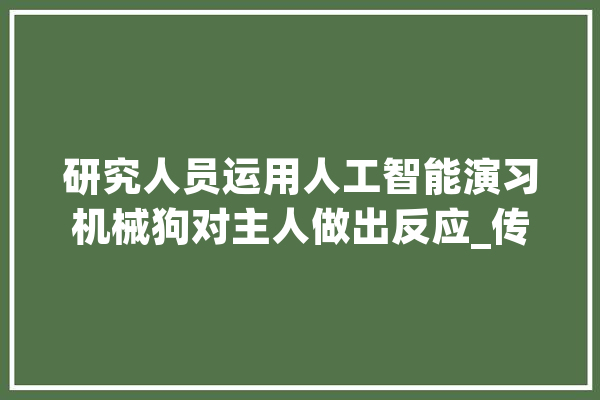研究人员运用人工智能演习机械狗对主人做出反应_传感器_机械人