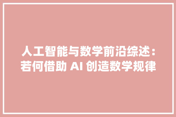 人工智能与数学前沿综述：若何借助 AI 创造数学规律？_数学_措辞 AI快讯