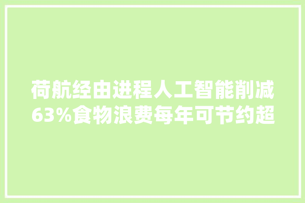 荷航经由进程人工智能削减63%食物浪费每年可节约超十万公斤食物_航班_模子