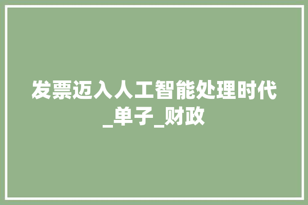 发票迈入人工智能处理时代_单子_财政 AI简讯