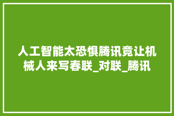 人工智能太恐惧腾讯竟让机械人来写春联_对联_腾讯