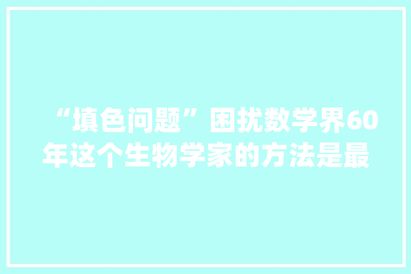 “填色问题”困扰数学界60年这个生物学家的方法是最终谜底吗？_图形_数学家 AI快讯