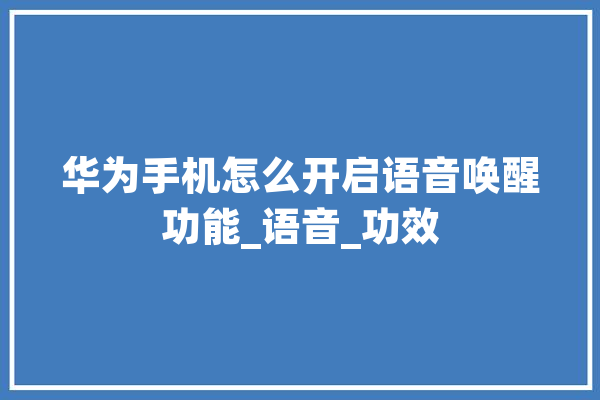 华为手机怎么开启语音唤醒功能_语音_功效