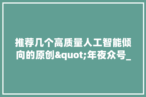 推荐几个高质量人工智能倾向的原创"年夜众号_年夜众_深度 绘影字幕