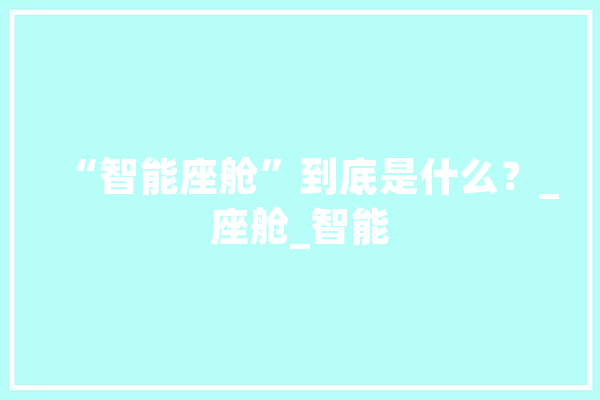 “智能座舱”到底是什么？_座舱_智能