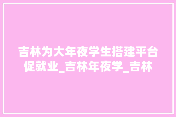 吉林为大年夜学生搭建平台促就业_吉林年夜学_吉林
