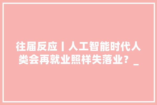 往届反应丨人工智能时代人类会再就业照样失落业？_工作_人工智能
